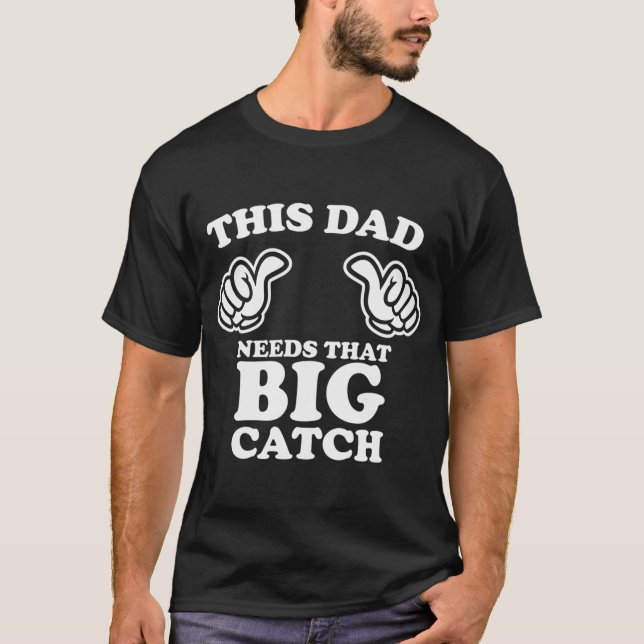 This Dad Needs That Big Catch T-Shirt (Front)