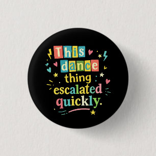 This dance thing escalated quickly 3 cm round badge