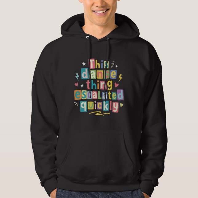 This dance thing escalated quickly hoodie (Front)