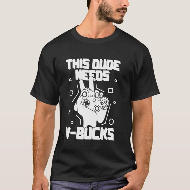 THIS DUDE NEEDS V-BUCKS Gamer graphics T-Shirt (Front)