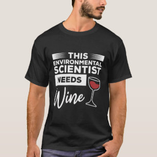 This Environmental Scientist Needs Wine T-Shirt