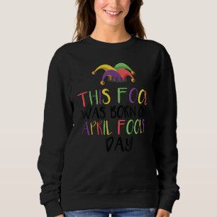 This Fool Was Born On April Fools Day Funny April Sweatshirt