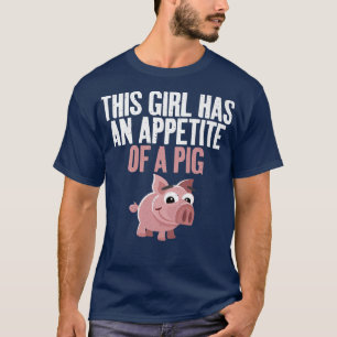 This Girl has an Appetite of a Pig funny Food Pig  T-Shirt