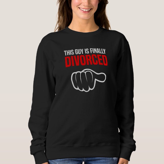 This Guy Is Finally Divorced   Divorce Break Up Wo Sweatshirt (Front)