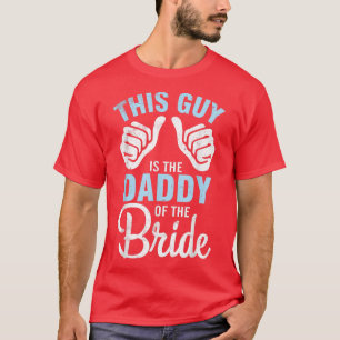 This Guy IS The Daddy Of The Bride Groom Husband W T-Shirt