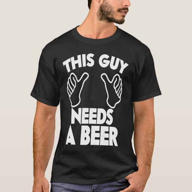 This guy needs a beer T-Shirt (Front)