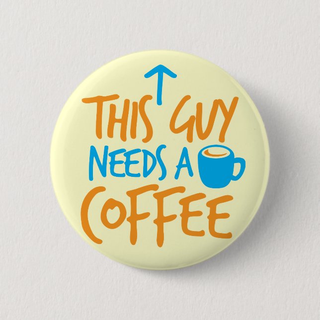 This Guy Needs a COFFEE! 6 Cm Round Badge (Front)