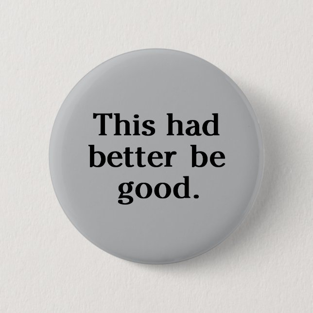 This Had Better Be Good 6 Cm Round Badge (Front)