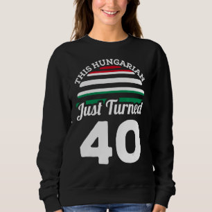 This Hungarian Just Turned 40 Hungary 40th Birthda Sweatshirt