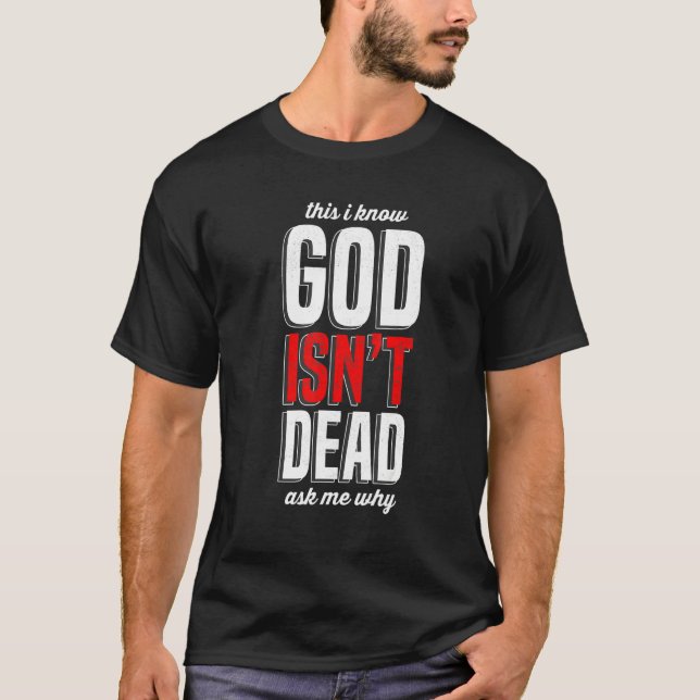 This I know God isn't Dead Ask me Why T-Shirt (Front)