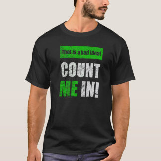 This is a Bad Idea Count Me In   T-Shirt