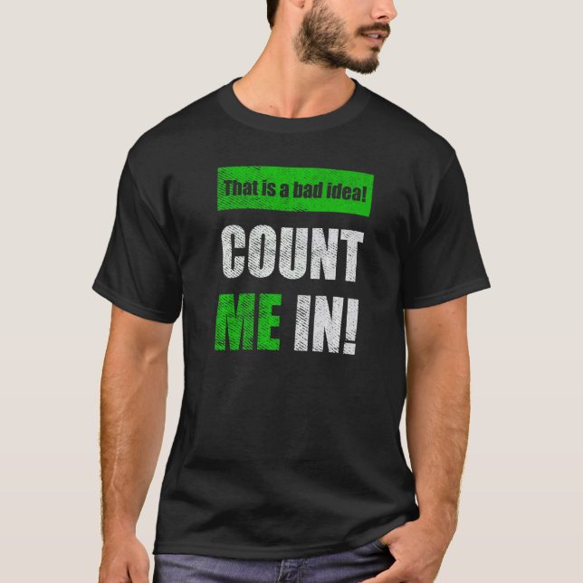 This is a Bad Idea Count Me In   T-Shirt (Front)