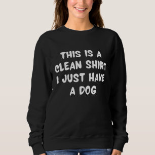 This is A Clean  I Just Have A Dog   Dog Sweatshirt