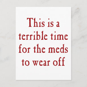 This is a terrible time for the meds to wear off postcard