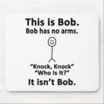 This is Bob Mouse Pad<br><div class="desc">For the sarcasm lover in all of us.  Check out this witty “This is Bob. Bob Has No Arms. Knock Knock. Who is it?  It’s Not Bob.” design on apparel and gifts.</div>