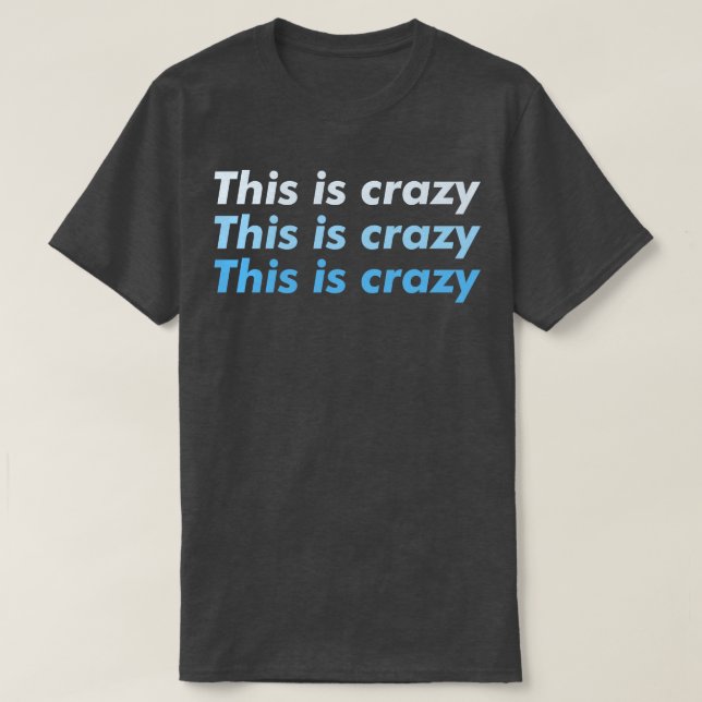 This is crazy this is crazy this is crazy T-Shirt (Design Front)