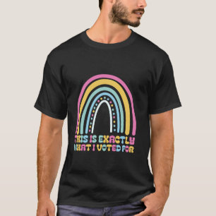 This Is Exactly What I Voted For Political Stateme T-Shirt