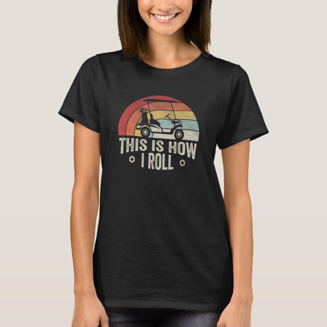 This Is How I Roll Golf     Golfer Retro Golf Cart T-Shirt (Front)