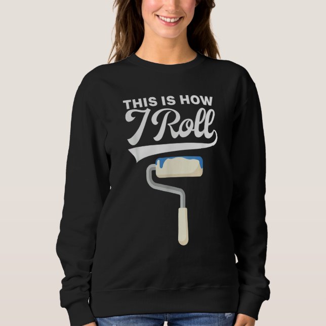 This Is How I Roll Painter Painting Carpenter Cons Sweatshirt (Front)