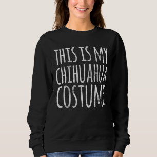THIS IS MY CHIHUAHUA COSTUME Dog  Easy Lazy Hallow Sweatshirt