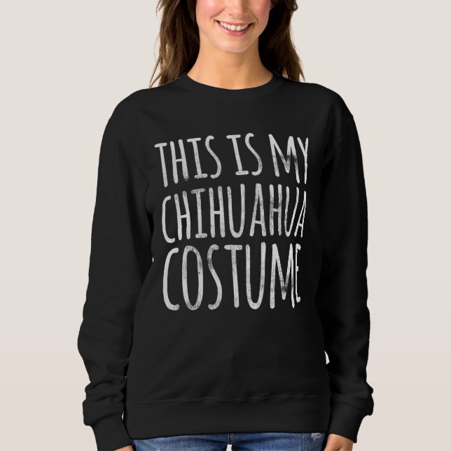THIS IS MY CHIHUAHUA COSTUME Dog  Easy Lazy Hallow Sweatshirt (Front)