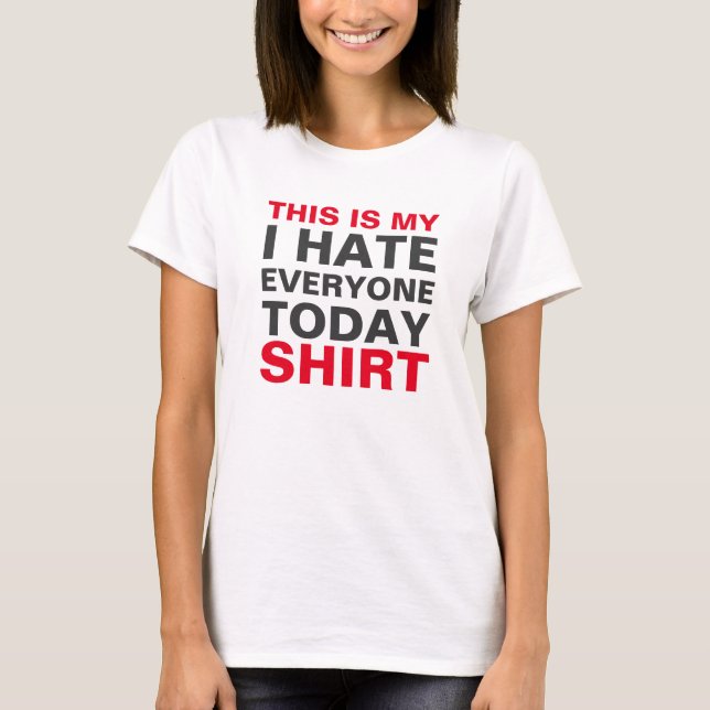 THIS IS MY I HATE EVERYONE TODAY SHIRT (Front)
