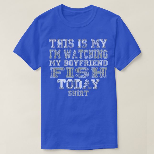 This Is My I'm Watching My Boyfriend Fish Today  T-Shirt (Design Front)