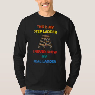 This Is My Step Ladder I Never Knew My Real Ladder T-Shirt