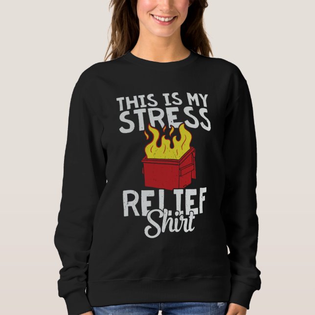 This is my stress relief dumpster fire sweatshirt (Front)