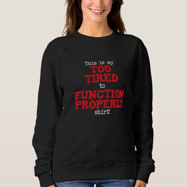 This is My Too Tired to Function Shirt, Funny Sayi Sweatshirt (Front)