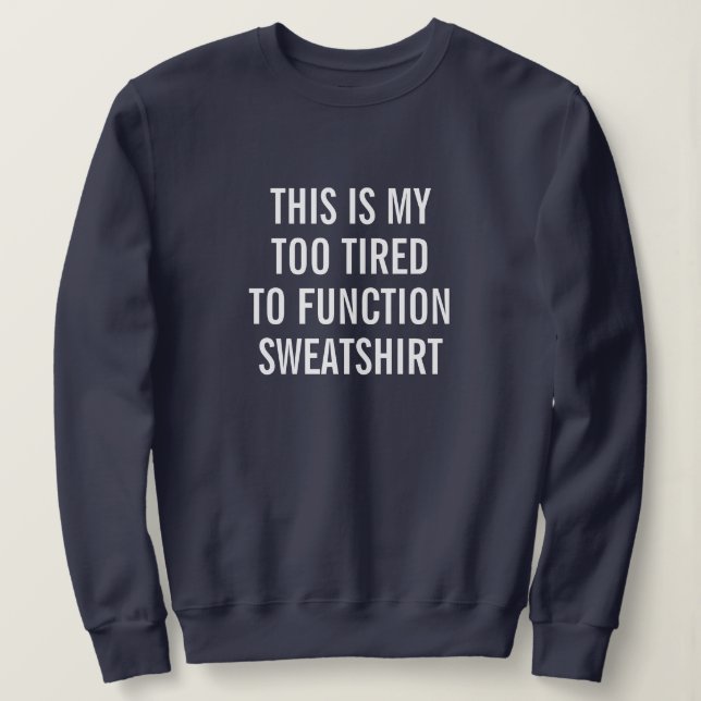 This Is My Too Tired To Function Sweatshirt (Design Front)