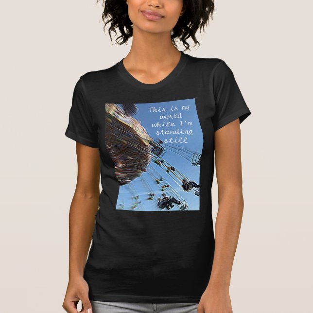 This is my world while I’m standing still T-Shirt (Front)