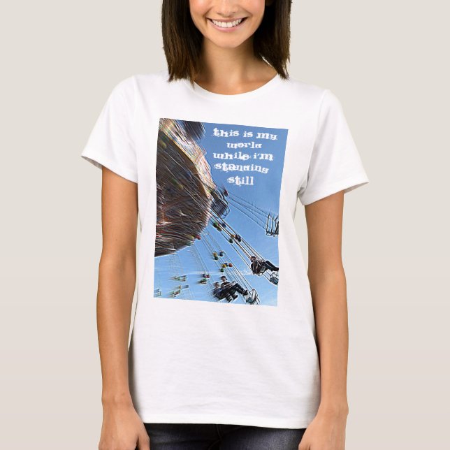 This is my world while I’m standing still T-Shirt (Front)