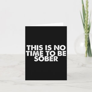 This Is No Time To Be Sober Humor Funny Quote  Card