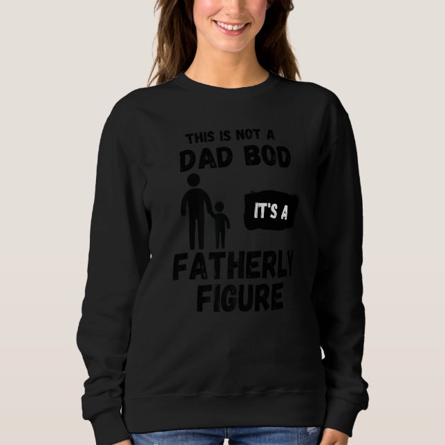 This is not a Dad bod its a fatherly figure  sarca Sweatshirt (Front)