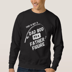 This is not a Dad bod its a fatherly figure  sarca Sweatshirt