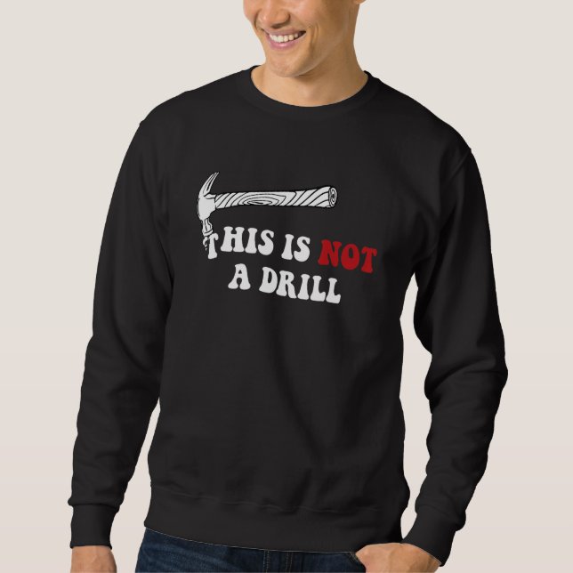 This Is Not A Drill Funny Woodworker Hammer Quote Sweatshirt (Front)