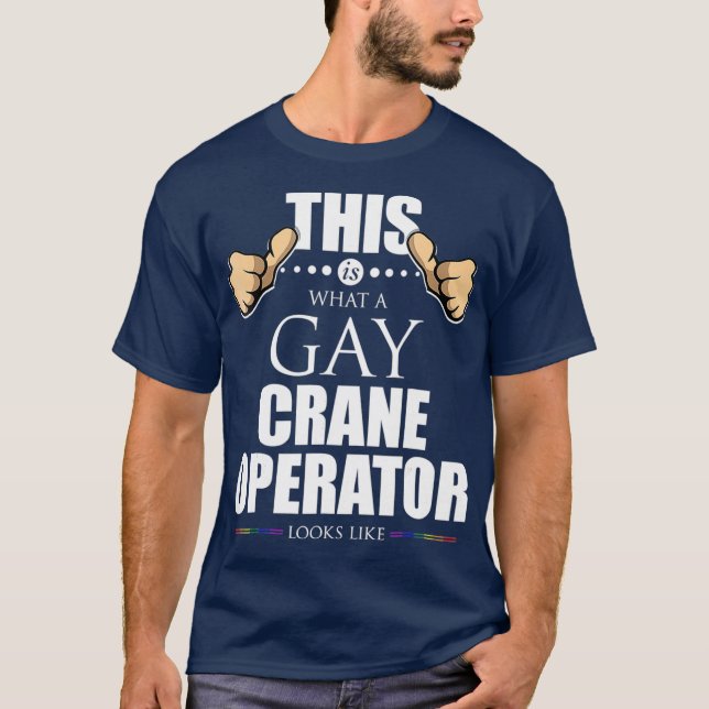 This is What a Gay Crane Operator Looks Like T-Shirt (Front)