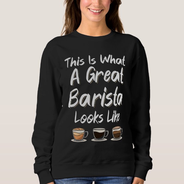 This Is What A Great Barista Looks Like Coffee Mak Sweatshirt (Front)