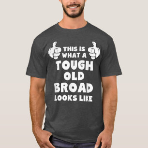 This Is What A Tough Old Broad Looks Like Funny T-Shirt