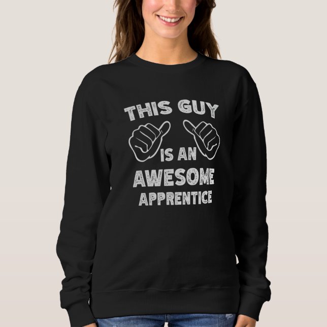 This is what an awesome Apprentice look like   Sweatshirt (Front)