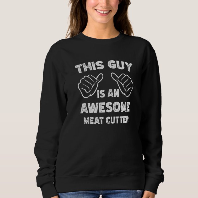 This is what an awesome Meat cutter look like   Sweatshirt (Front)