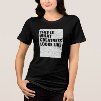 This Is What Greatness Looks Like Tri-Blend Shirt