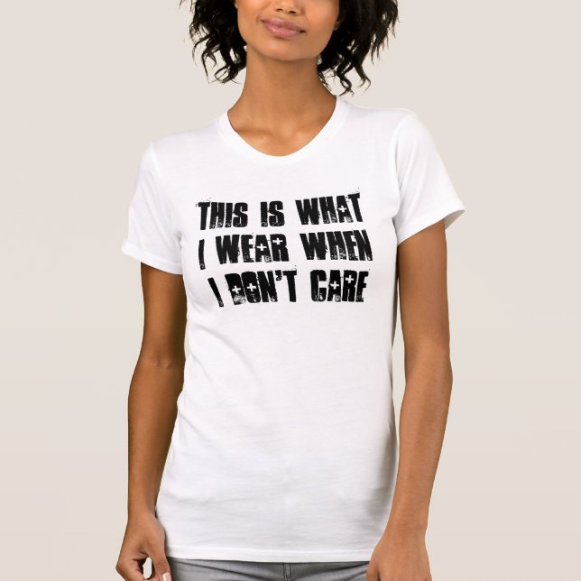 This is what I wear when I don't care T-Shirt (Front)