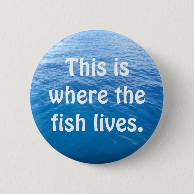 This is where the fish lives. 6 cm round badge (Front)