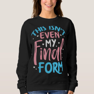 This Isn't Even My Final Form Transgender Gay Prid Sweatshirt