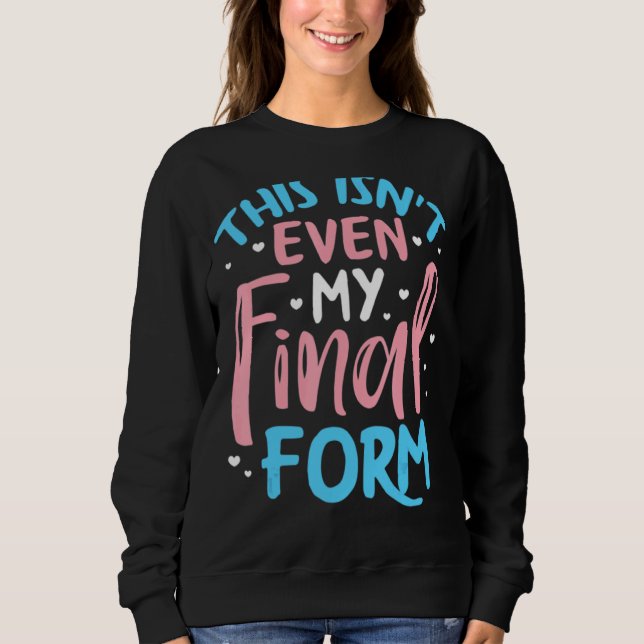 This Isn't Even My Final Form Transgender Gay Prid Sweatshirt (Front)