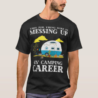 This Job Sure Is Messing Up My Camping Career T-Shirt