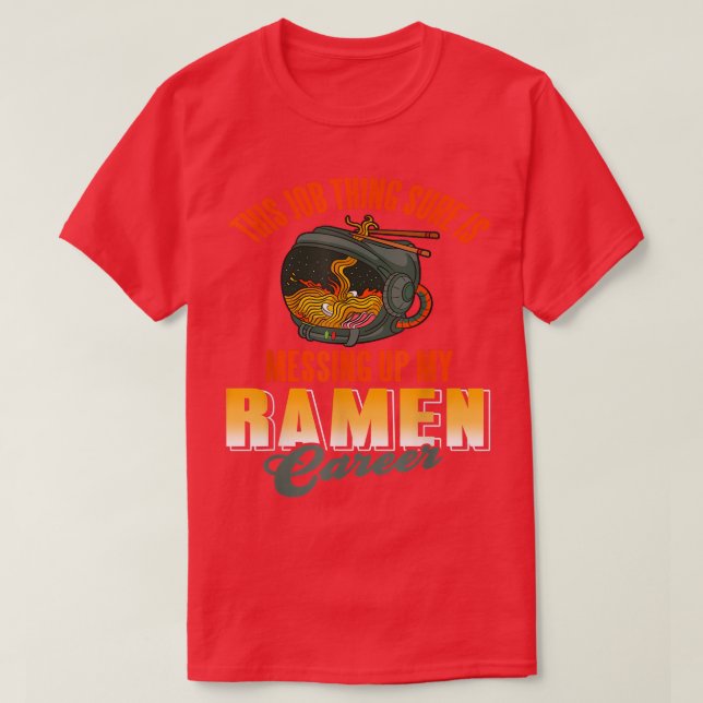 This job thing sure is messing up my ramen career  T-Shirt (Design Front)