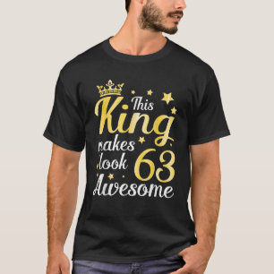 This King Makes 63 Years Old Look Awesome Happy My T-Shirt